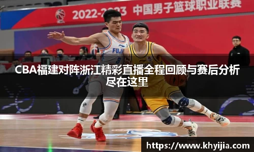 CBA福建对阵浙江精彩直播全程回顾与赛后分析尽在这里