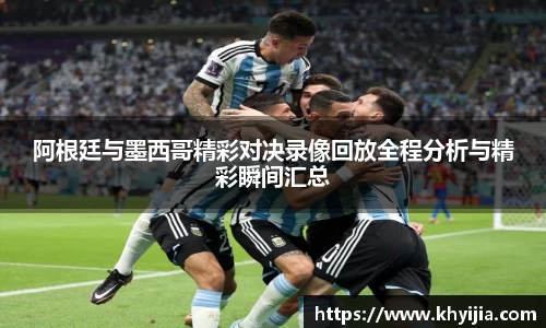阿根廷与墨西哥精彩对决录像回放全程分析与精彩瞬间汇总