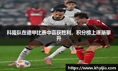 科隆队在德甲比赛中喜获胜利，积分榜上逐渐攀升
